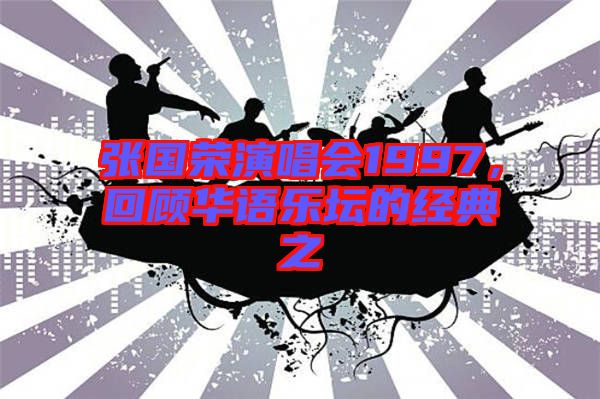 張國榮演唱會1997，回顧華語樂壇的經(jīng)典之