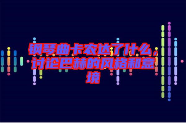鋼琴曲卡農(nóng)達了什么，討論巴赫的風(fēng)格和意境