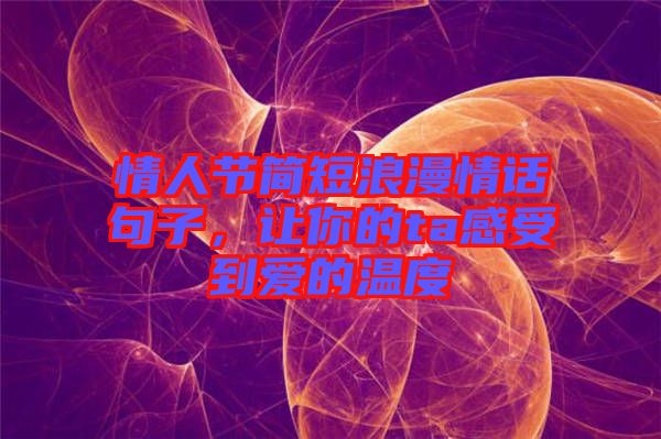 情人節(jié)簡短浪漫情話句子，讓你的ta感受到愛的溫度