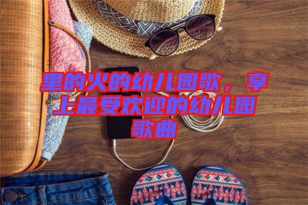 里的火的幼兒園歌，享上最受歡迎的幼兒園歌曲