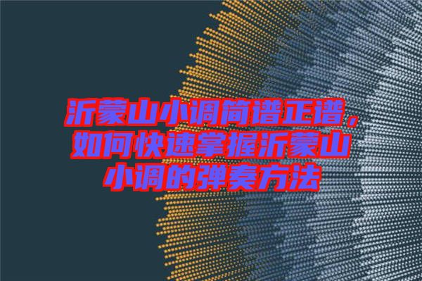 沂蒙山小調(diào)簡譜正譜，如何快速掌握沂蒙山小調(diào)的彈奏方法
