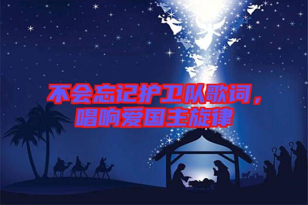 不會(huì)忘記護(hù)衛(wèi)隊(duì)歌詞，唱響愛國(guó)主旋律