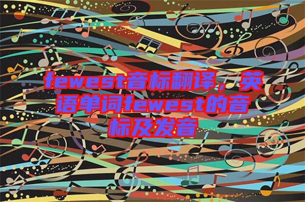 fewest音標翻譯，英語單詞fewest的音標及發(fā)音