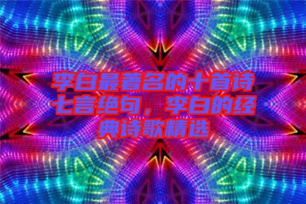 李白最著名的十首詩七言絕句，李白的經(jīng)典詩歌精選