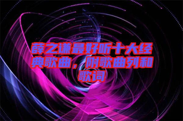 薛之謙最好聽十大經(jīng)典歌曲，附歌曲列和歌詞