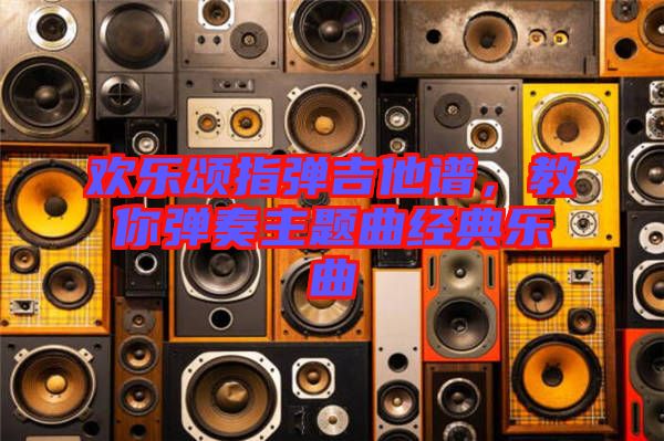 歡樂頌指彈吉他譜，教你彈奏主題曲經(jīng)典樂曲