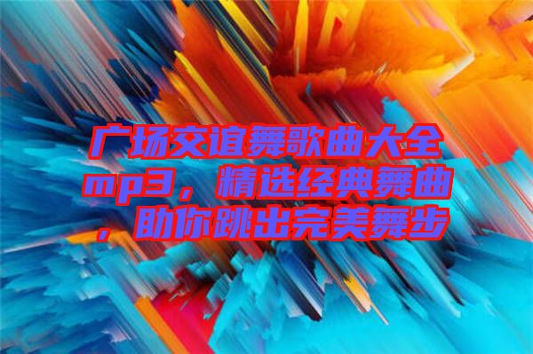 廣場交誼舞歌曲大全mp3，精選經(jīng)典舞曲，助你跳出完美舞步