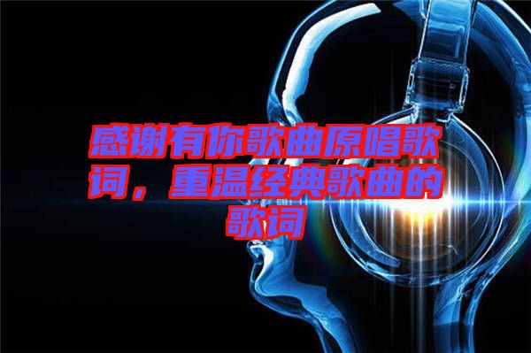 感謝有你歌曲原唱歌詞，重溫經典歌曲的歌詞