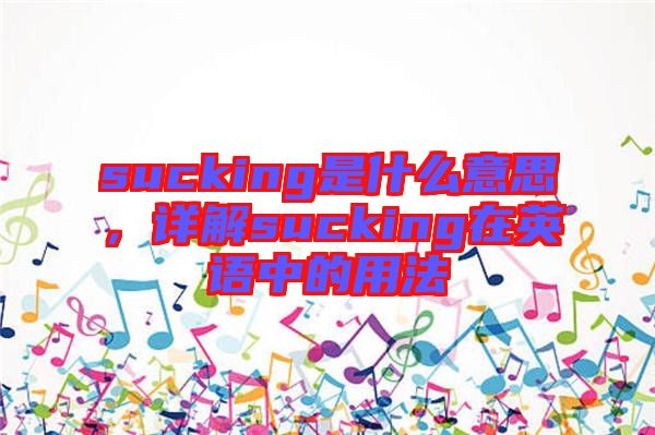 sucking是什么意思，詳解sucking在英語(yǔ)中的用法