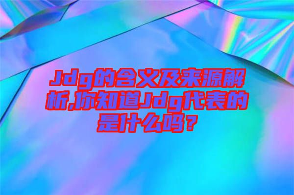 Jdg的含義及來(lái)源解析,你知道Jdg代表的是什么嗎？
