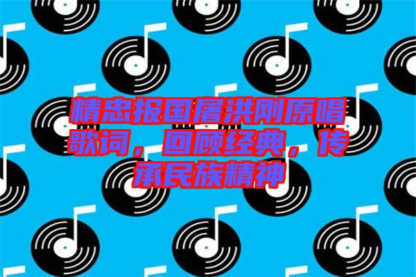精忠報國屠洪剛原唱歌詞，回顧經(jīng)典，傳承民族精神