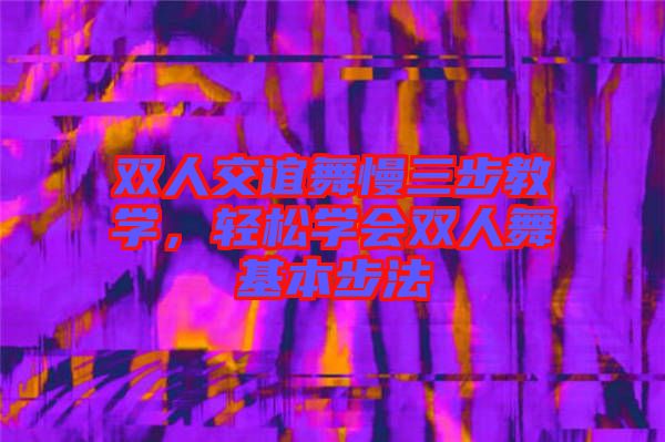 雙人交誼舞慢三步教學，輕松學會雙人舞基本步法