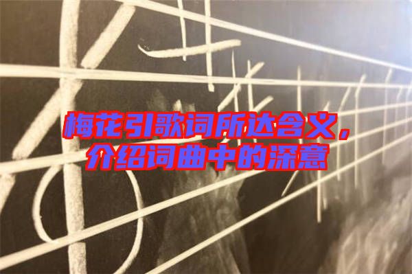 梅花引歌詞所達(dá)含義，介紹詞曲中的深意