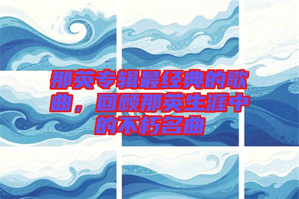 那英專輯最經(jīng)典的歌曲，回顧那英生涯中的不朽名曲