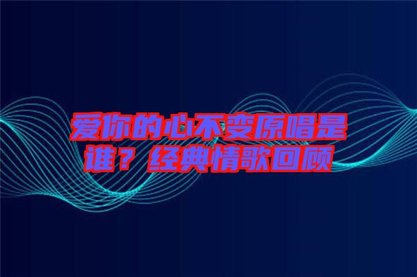 愛(ài)你的心不變?cè)钦l(shuí)？經(jīng)典情歌回顧
