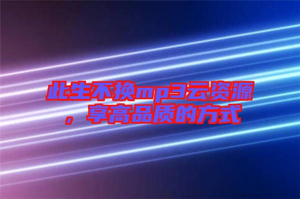 此生不換mp3云資源，享高品質(zhì)的方式