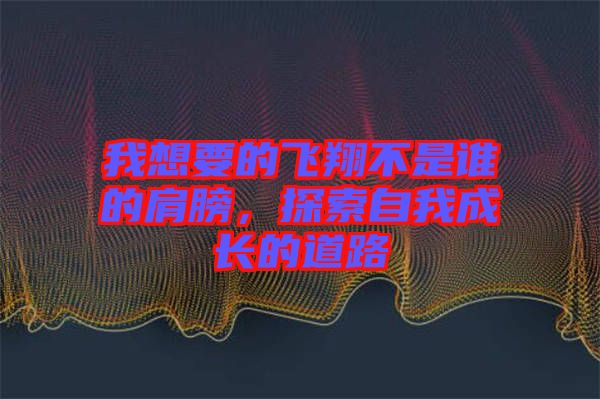 我想要的飛翔不是誰的肩膀，探索自我成長的道路