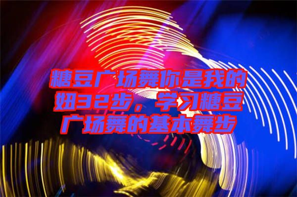 糖豆廣場(chǎng)舞你是我的妞32步，學(xué)習(xí)糖豆廣場(chǎng)舞的基本舞步