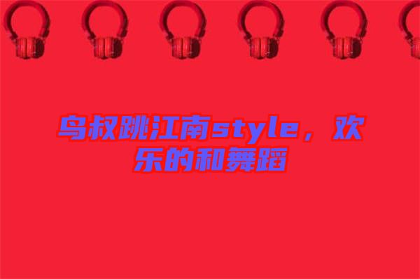 鳥叔跳江南style，歡樂的和舞蹈