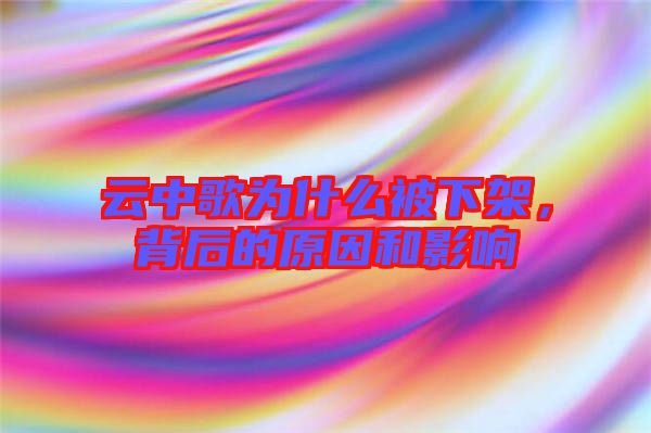 云中歌為什么被下架，背后的原因和影響