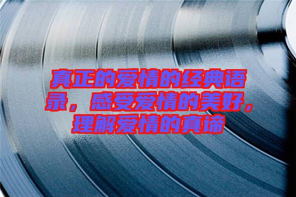 真正的愛情的經(jīng)典語錄，感受愛情的美好，理解愛情的真諦