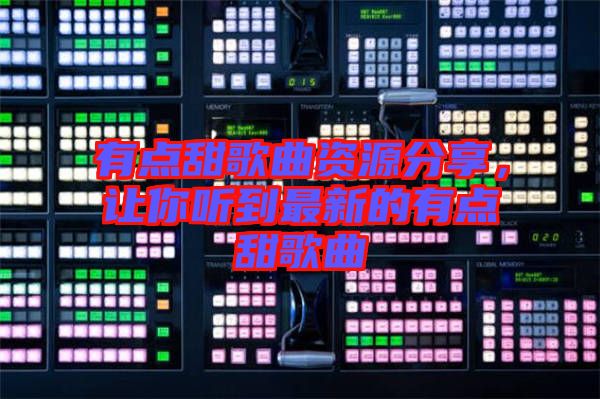 有點(diǎn)甜歌曲資源分享，讓你聽到最新的有點(diǎn)甜歌曲