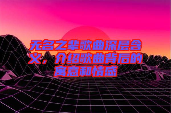 無名之輩歌曲深層含義，介紹歌曲背后的寓意和情感