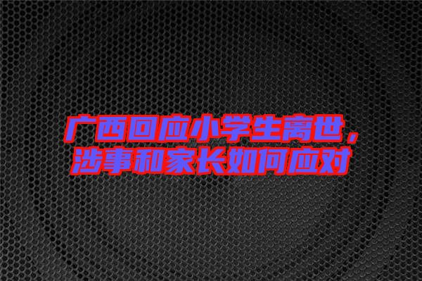 廣西回應(yīng)小學(xué)生離世，涉事和家長(zhǎng)如何應(yīng)對(duì)