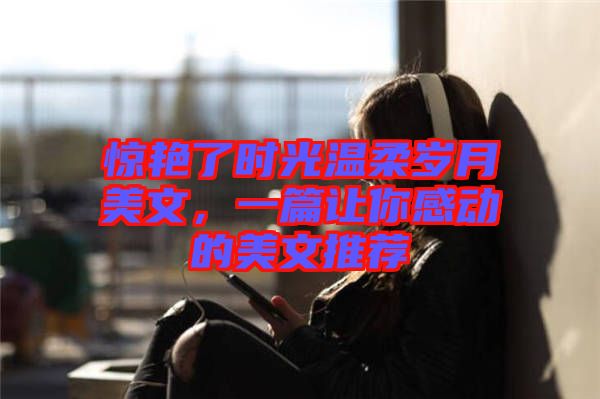 驚艷了時光溫柔歲月美文，一篇讓你感動的美文推薦