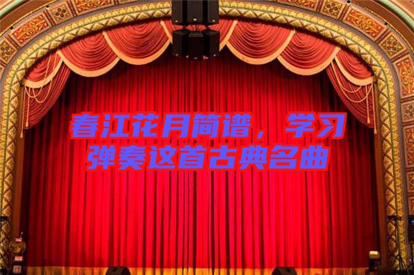 春江花月簡譜，學(xué)習(xí)彈奏這首古典名曲
