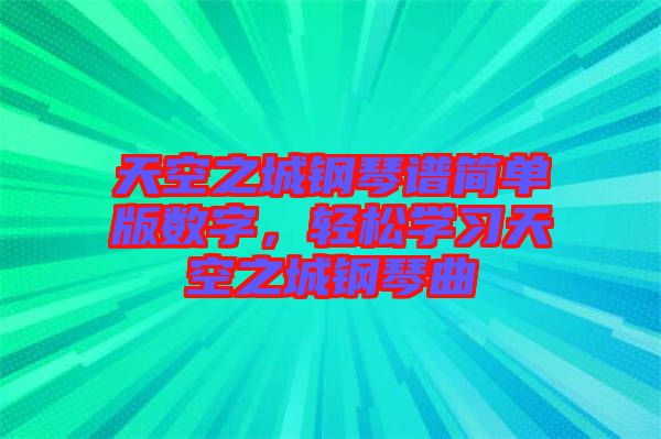 天空之城鋼琴譜簡單版數(shù)字，輕松學習天空之城鋼琴曲