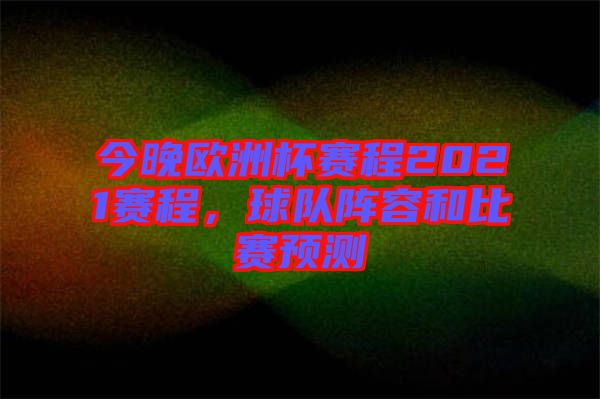 今晚歐洲杯賽程2021賽程，球隊(duì)陣容和比賽預(yù)測(cè)