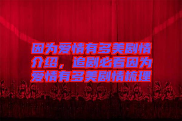 因為愛情有多美劇情介紹，追劇必看因為愛情有多美劇情梳理