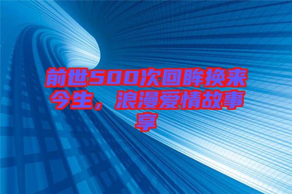 前世500次回眸換來今生，浪漫愛情故事享
