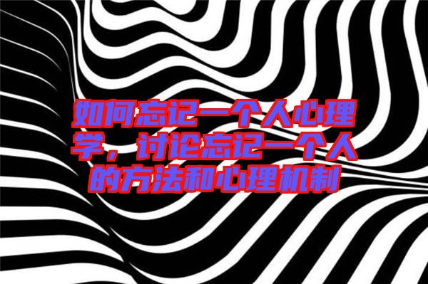 如何忘記一個人心理學，討論忘記一個人的方法和心理機制