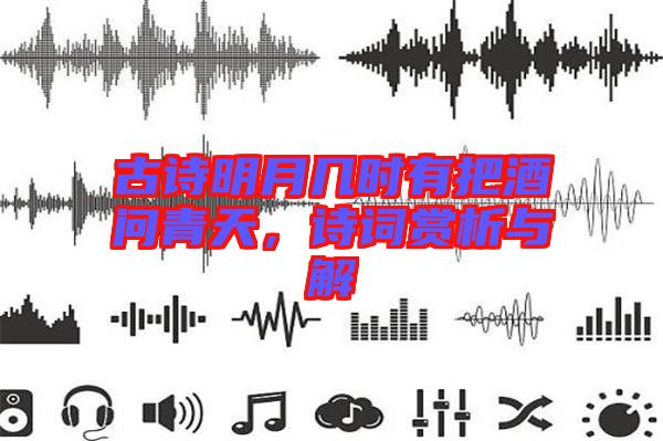 古詩(shī)明月幾時(shí)有把酒問(wèn)青天，詩(shī)詞賞析與解