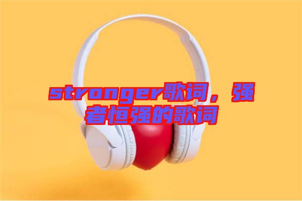 stronger歌詞，強者恒強的歌詞