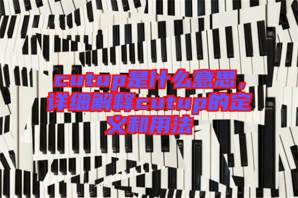 cutup是什么意思，詳細解釋cutup的定義和用法