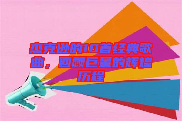 杰克遜的10首經(jīng)典歌曲，回顧巨星的輝煌歷程
