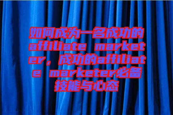 如何成為一名成功的affiliate marketer，成功的affiliate marketer必備技能與心態(tài)