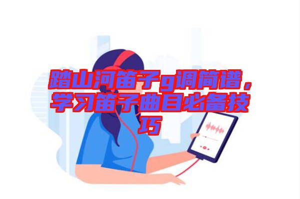 踏山河笛子g調(diào)簡譜，學習笛子曲目必備技巧