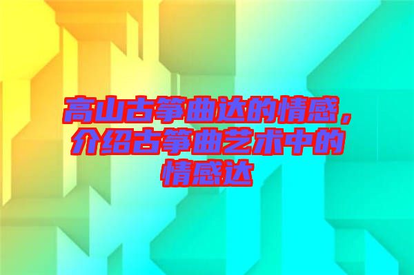 高山古箏曲達的情感，介紹古箏曲藝術中的情感達