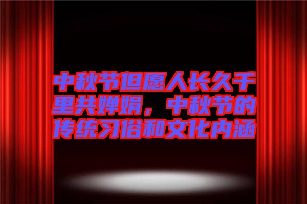 中秋節(jié)但愿人長久千里共嬋娟，中秋節(jié)的傳統(tǒng)習(xí)俗和文化內(nèi)涵