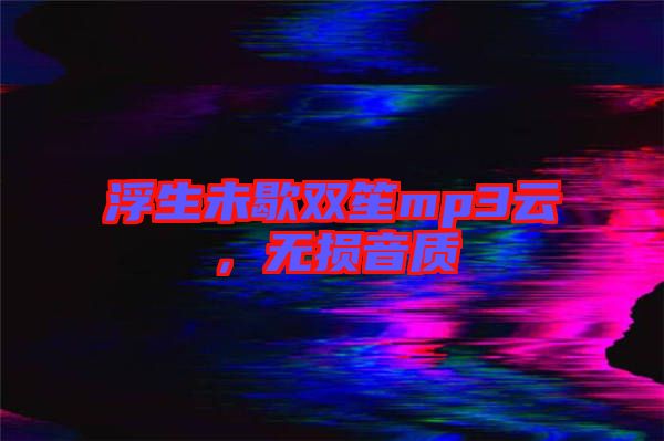 浮生未歇雙笙mp3云，無損音質(zhì)