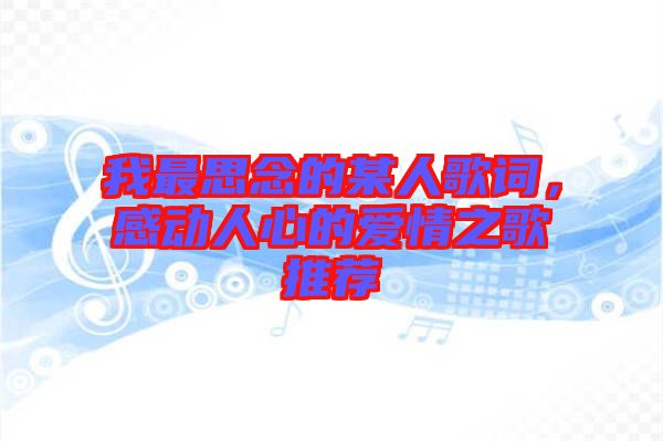 我最思念的某人歌詞，感動人心的愛情之歌推薦