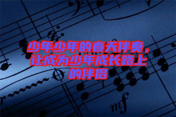 少年少年的春天伴奏，讓成為少年成長(zhǎng)路上的伴侶