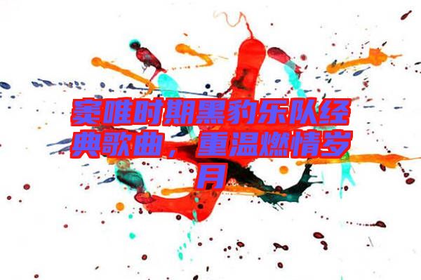 竇唯時(shí)期黑豹樂(lè)隊(duì)經(jīng)典歌曲，重溫燃情歲月