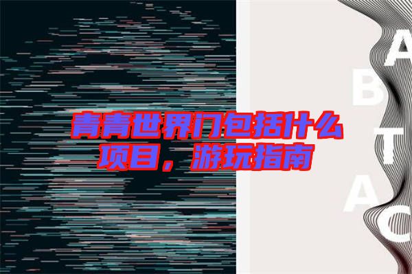 青青世界門包括什么項(xiàng)目，游玩指南