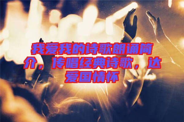 我愛我的詩歌朗誦簡介，傳唱經(jīng)典詩歌，達愛國情懷