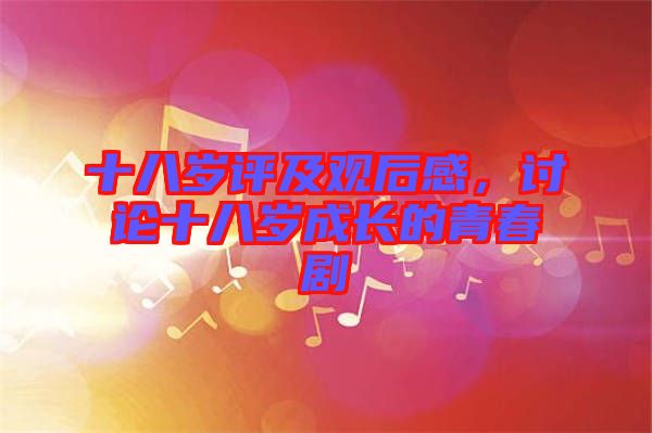 十八歲評及觀后感，討論十八歲成長的青春劇